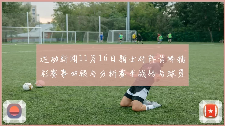 运动新闻11月16日骑士对阵黄蜂精彩赛事回顾与分析赛季战绩与球员表现一览