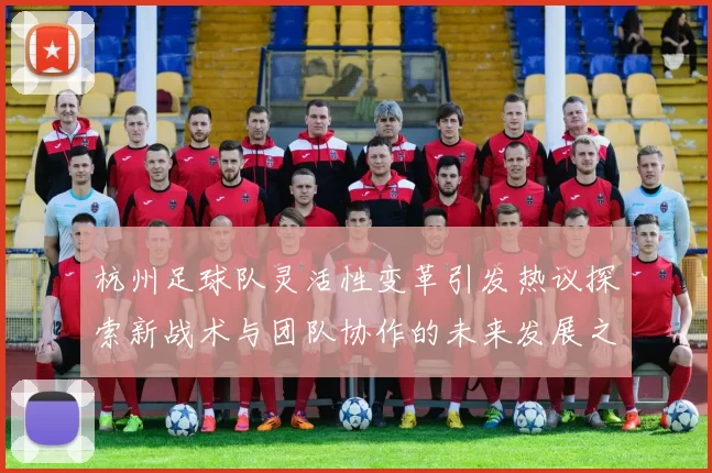 杭州足球队灵活性变革引发热议探索新战术与团队协作的未来发展之路